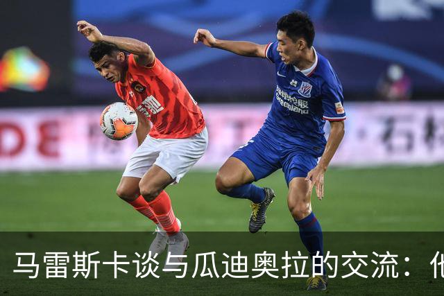 马雷斯卡谈与瓜迪奥拉的交流：他在这里总是受欢迎